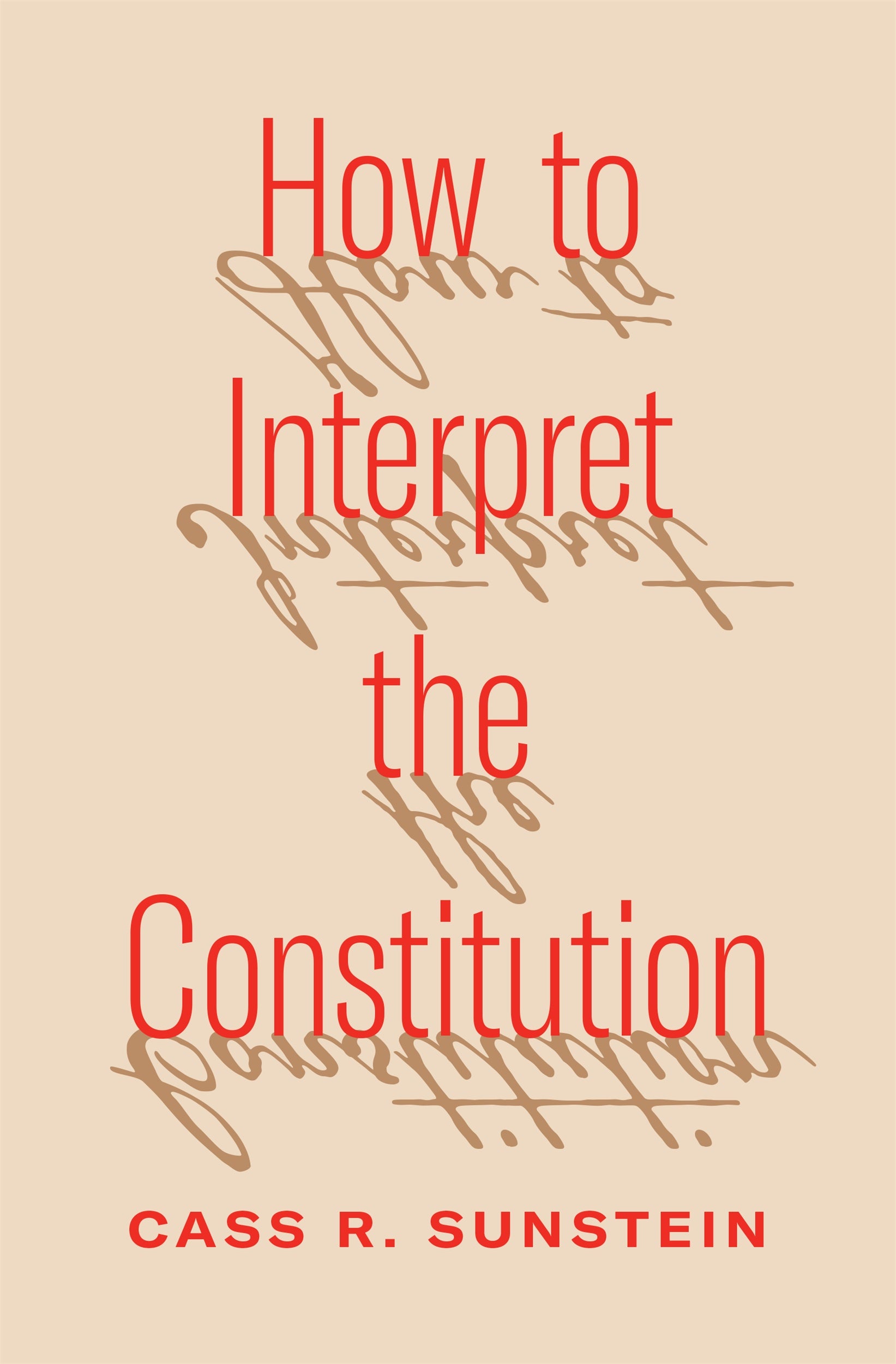 Book cover for How to Interpret the Constitution by Cass R. Sunstein. Red sans serif title with cursive mirrored text on a beige background.